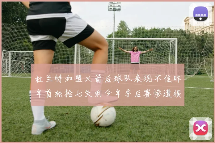 杜兰特加盟火箭后球队表现不佳昨年首轮抢七失利今年季后赛惨遭横扫