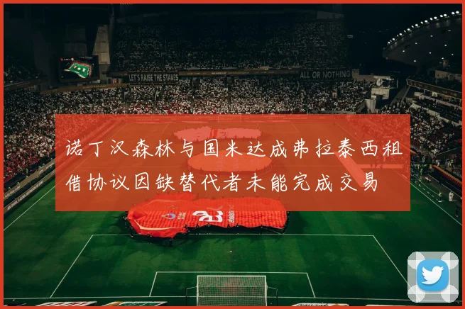 诺丁汉森林与国米达成弗拉泰西租借协议因缺替代者未能完成交易