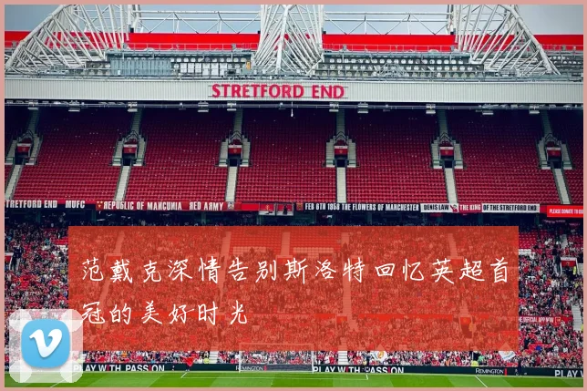 范戴克深情告别斯洛特回忆英超首冠的美好时光