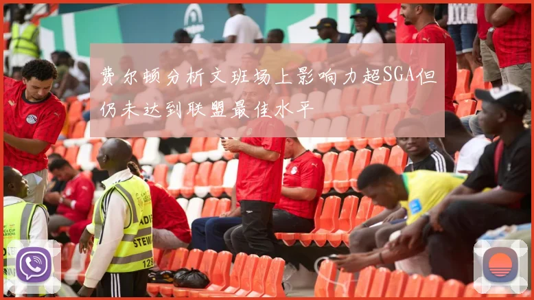 费尔顿分析文班场上影响力超SGA但仍未达到联盟最佳水平