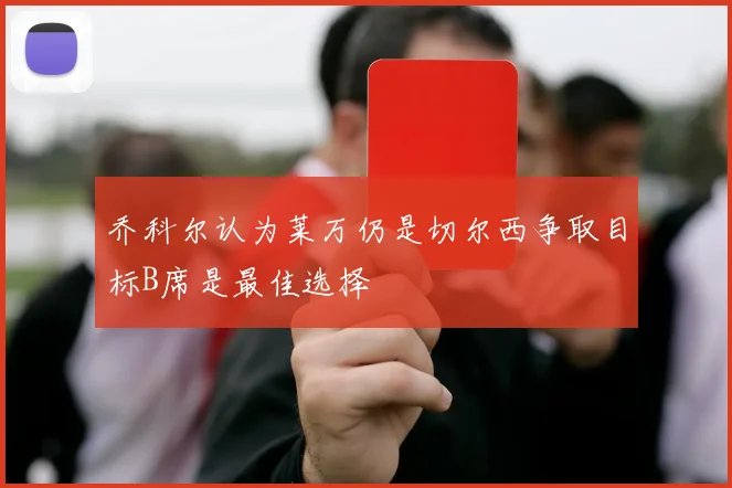 乔科尔认为莱万仍是切尔西争取目标B席是最佳选择
